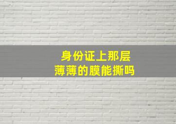 身份证上那层薄薄的膜能撕吗