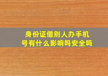 身份证借别人办手机号有什么影响吗安全吗