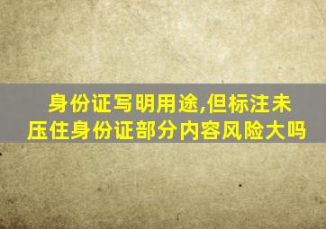 身份证写明用途,但标注未压住身份证部分内容风险大吗