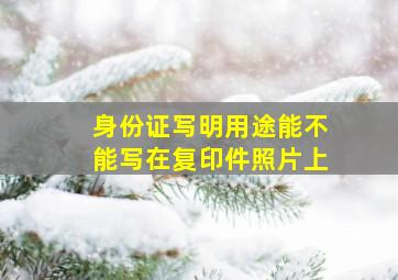 身份证写明用途能不能写在复印件照片上