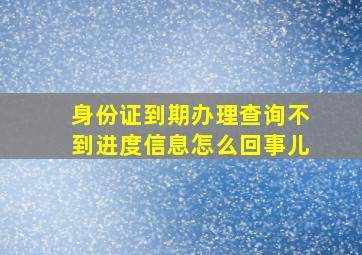 身份证到期办理查询不到进度信息怎么回事儿