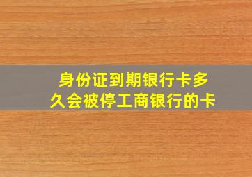 身份证到期银行卡多久会被停工商银行的卡