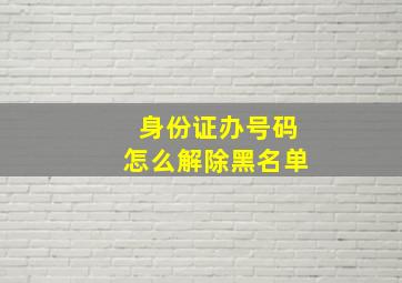 身份证办号码怎么解除黑名单