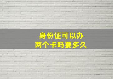 身份证可以办两个卡吗要多久