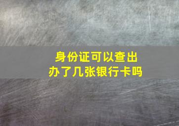 身份证可以查出办了几张银行卡吗