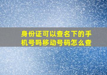 身份证可以查名下的手机号吗移动号码怎么查