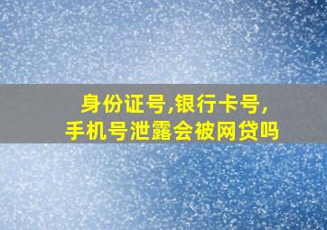 身份证号,银行卡号,手机号泄露会被网贷吗