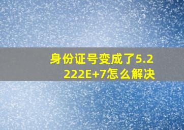 身份证号变成了5.2222E+7怎么解决