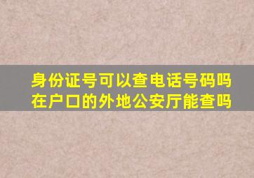 身份证号可以查电话号码吗在户口的外地公安厅能查吗