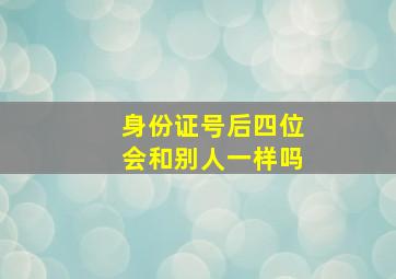 身份证号后四位会和别人一样吗