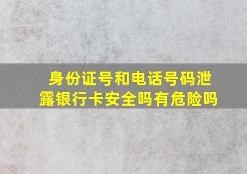 身份证号和电话号码泄露银行卡安全吗有危险吗