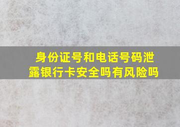 身份证号和电话号码泄露银行卡安全吗有风险吗