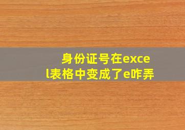 身份证号在excel表格中变成了e咋弄