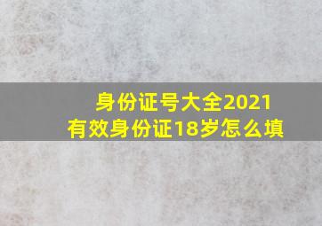 身份证号大全2021有效身份证18岁怎么填