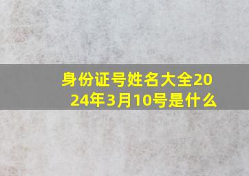 身份证号姓名大全2024年3月10号是什么