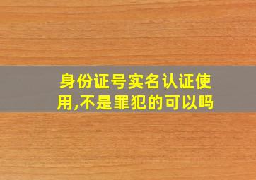 身份证号实名认证使用,不是罪犯的可以吗