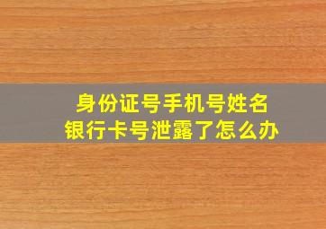 身份证号手机号姓名银行卡号泄露了怎么办