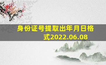 身份证号提取出年月日格式2022.06.08