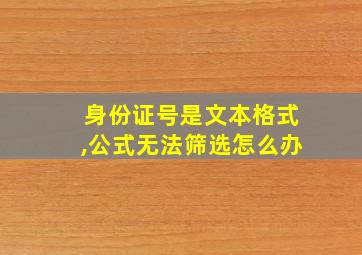 身份证号是文本格式,公式无法筛选怎么办