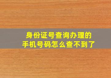 身份证号查询办理的手机号码怎么查不到了