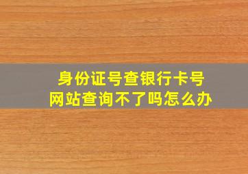 身份证号查银行卡号网站查询不了吗怎么办