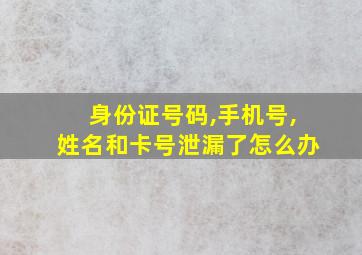 身份证号码,手机号,姓名和卡号泄漏了怎么办