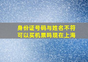 身份证号码与姓名不符可以买机票吗现在上海