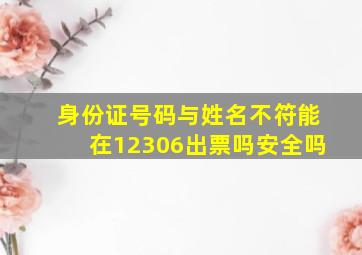 身份证号码与姓名不符能在12306出票吗安全吗