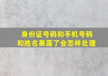 身份证号码和手机号码和姓名暴露了会怎样处理