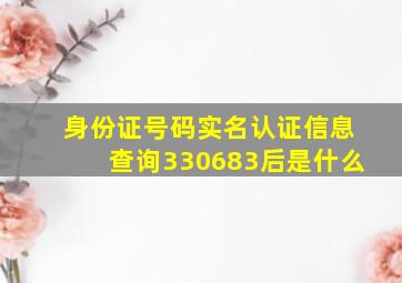 身份证号码实名认证信息查询330683后是什么