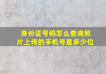 身份证号码怎么查询照片上传的手机号是多少位