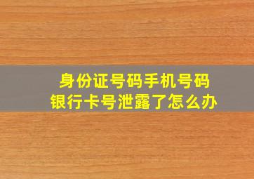 身份证号码手机号码银行卡号泄露了怎么办