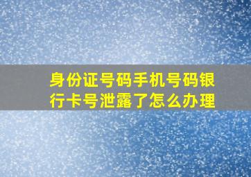 身份证号码手机号码银行卡号泄露了怎么办理