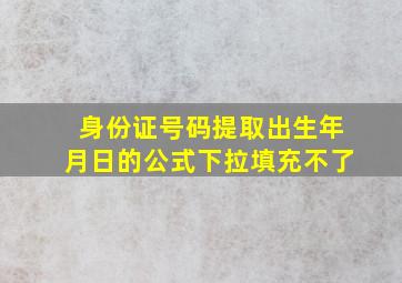 身份证号码提取出生年月日的公式下拉填充不了