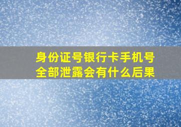 身份证号银行卡手机号全部泄露会有什么后果