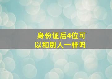 身份证后4位可以和别人一样吗