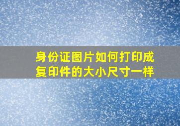 身份证图片如何打印成复印件的大小尺寸一样