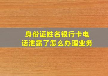 身份证姓名银行卡电话泄露了怎么办理业务