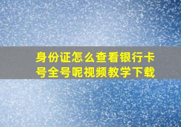 身份证怎么查看银行卡号全号呢视频教学下载