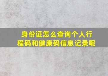 身份证怎么查询个人行程码和健康码信息记录呢