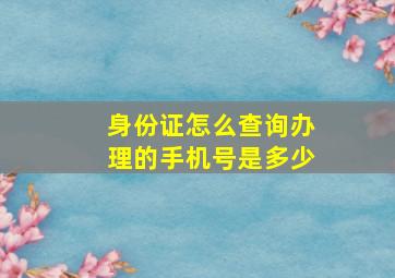 身份证怎么查询办理的手机号是多少