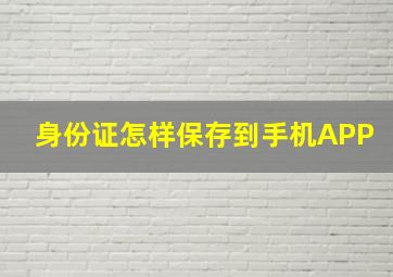 身份证怎样保存到手机APP