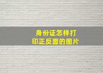 身份证怎样打印正反面的图片