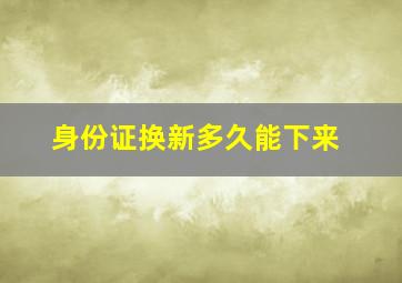 身份证换新多久能下来