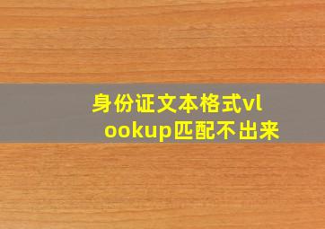 身份证文本格式vlookup匹配不出来