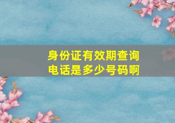 身份证有效期查询电话是多少号码啊