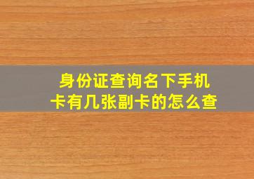 身份证查询名下手机卡有几张副卡的怎么查