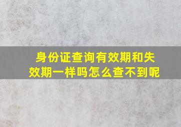 身份证查询有效期和失效期一样吗怎么查不到呢