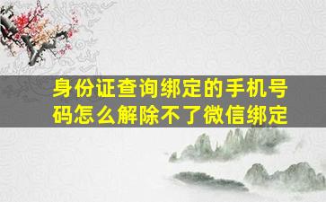 身份证查询绑定的手机号码怎么解除不了微信绑定