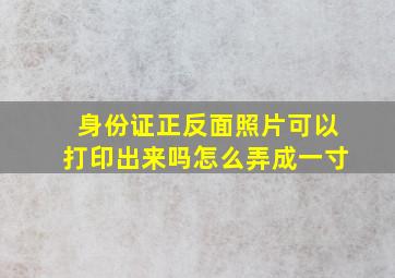 身份证正反面照片可以打印出来吗怎么弄成一寸